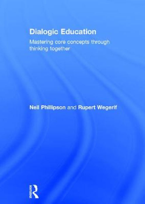 Dialogic Education: Mastering core concepts through thinking together by Neil Phillipson, Rupert Wegerif