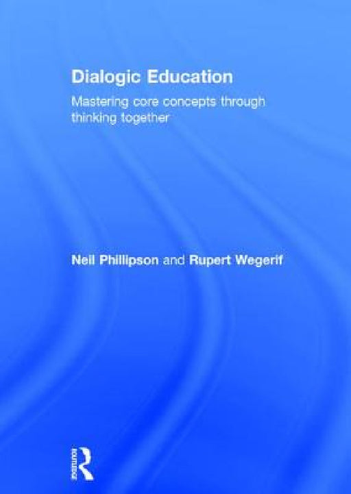 Dialogic Education: Mastering core concepts through thinking together by Neil Phillipson, Rupert Wegerif