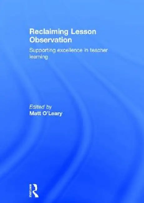 Reclaiming Lesson Observation: Supporting Excellence in Teacher Learning by Matt O'Leary