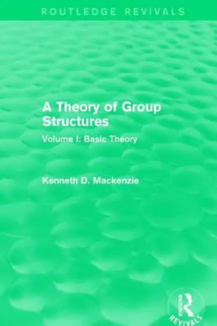 A Theory of Group Structures: Volume I: Basic Theory by Kenneth Mackenzie