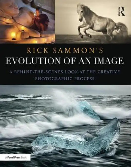Rick Sammon's Evolution of an Image: A Behind-The-Scenes Look at the Creative Photographic Process by Rick Sammon