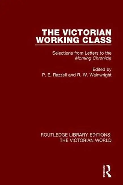 The Victorian Working Class: Selections from Letters to the Morning Chronicle by P. Razzell