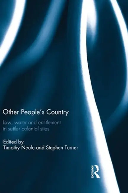 Other People's Country: Law, Water and Entitlement in Settler Colonial Sites by Timothy Neale