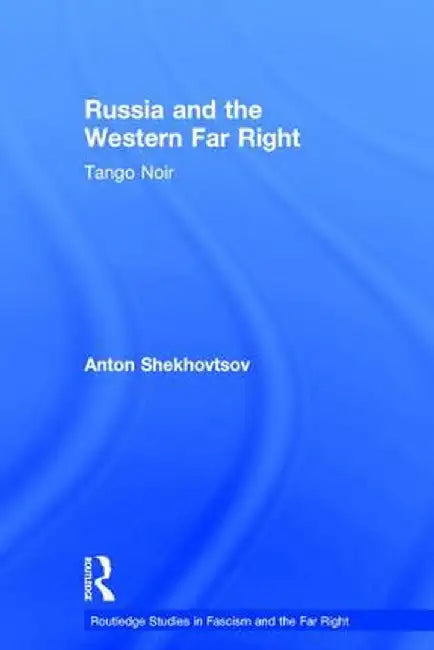Russia and the Western Far Right: Tango Noir by Anton Shekhovtsov