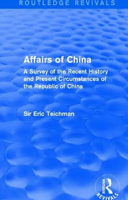 Affairs of China: A Survey of the Recent History and Present Circumstances of the Republic of China by Eric Teichman