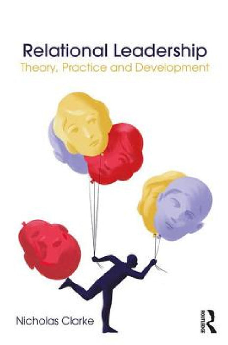Relational Leadership: Theory, Practice and Development by Nicholas Clarke