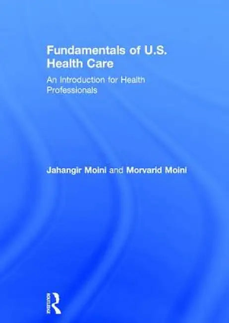 Fundamentals of U.S. Health Care: An Introduction for Health Professionals by Jahangir Moini