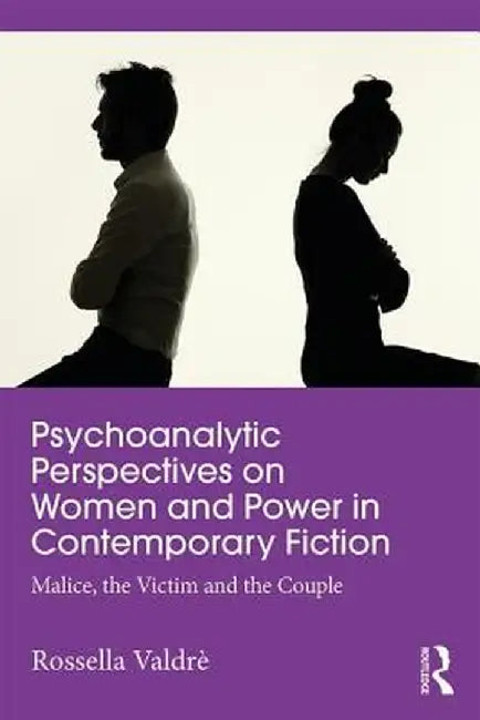 Psychoanalytic Perspectives on Women and Power in Contemporary Fiction: Malice, the Victim and the Couple by Rossella Valdrè