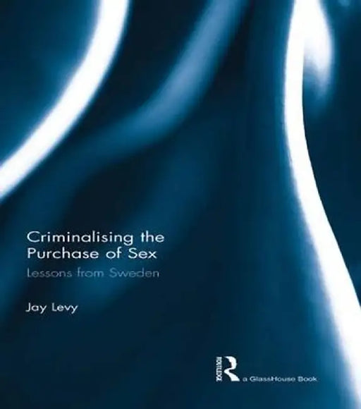 Criminalising the Purchase of Sex: Lessons from Sweden by Jay Levy