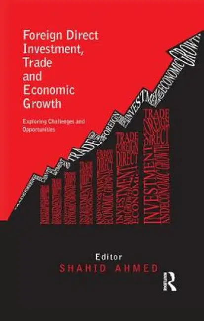 Foreign Direct Investment, Trade and Economic Growth: Challenges and Opportunities by Shahid Ahmed