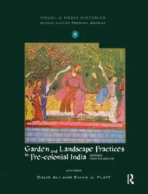 Garden and Landscape Practices in Pre-Colonial India: Histories from the Deccan by Daud Ali
