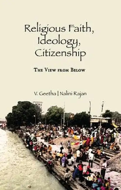 Religious Faith, Ideology, Citizenship: The View from Below by V. Geetha