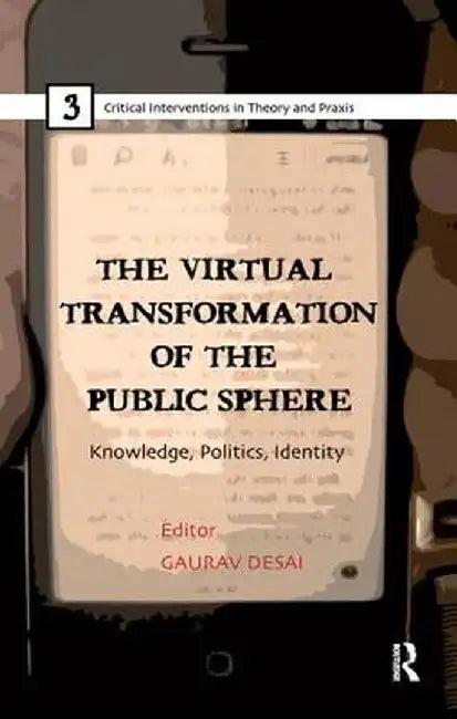 The Virtual Transformation of the Public Sphere: Knowledge, Politics, Identity by Gaurav Desai