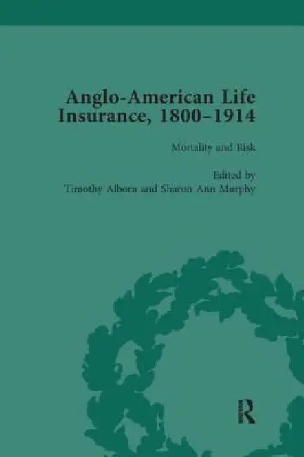 Anglo-American Life Insurance, 1800-1914 by Timothy Alborn