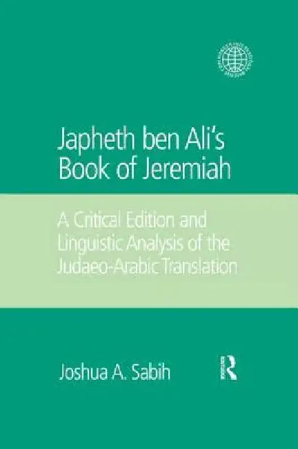 Japheth Ben Ali's Book of Jeremiah: A Critical Edition and Linguistic Analysis of the Judaeo-Arabic Translation by Joshua A. Sabih