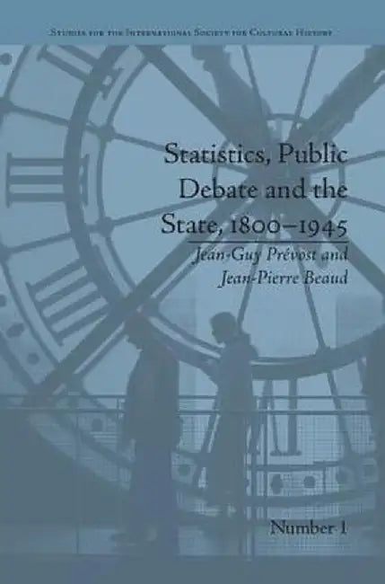 Statistics, Public Debate and the State, 1800-1945: A Social, Political and Intellectual History of Numbers by Jean-Guy Prevost