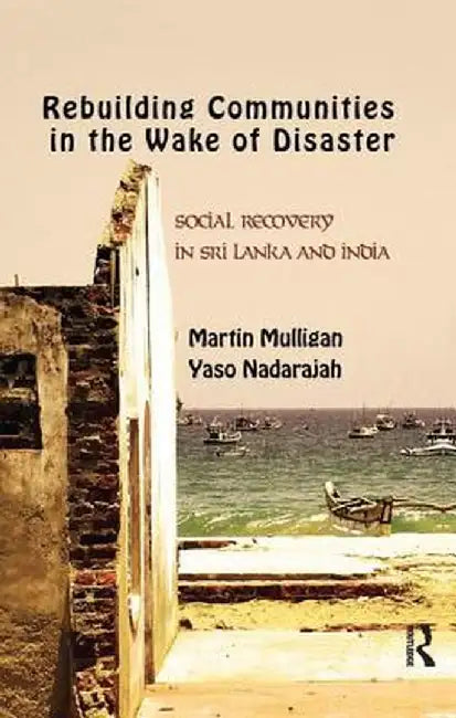 Rebuilding Local Communities in the Wake of Disaster: Social Recovery in Sri Lanka and India by Martin Mulligan