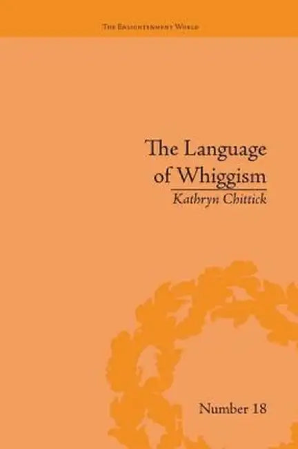 The Language of Whiggism: Liberty and Patriotism, 1802-1830 by Kathryn Chittick