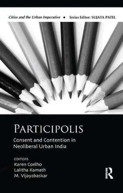 Participolis: Consent and Contention in Neoliberal Urban India by Karen Coelho