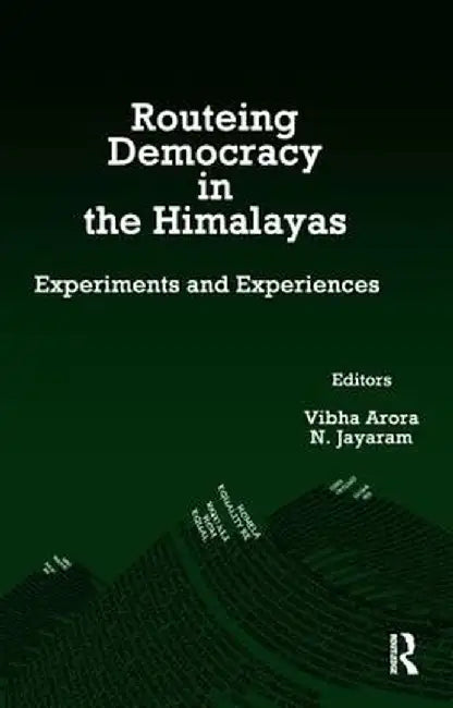 Routeing Democracy in the Himalayas: Experiments and Experiences by Vibha Arora