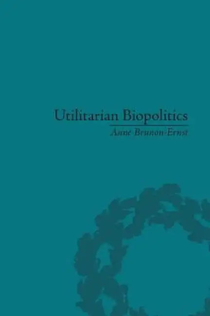 Utilitarian Biopolitics: Bentham, Foucault and Modern Power by Anne Brunon-Ernst