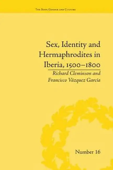 Sex, Identity and Hermaphrodites in Iberia, 1500-1800 by Francisco Vazquez Garcia