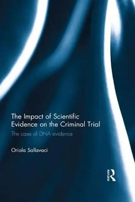 The Impact of Scientific Evidence on the Criminal Trial: The Case of DNA Evidence by Oriola Sallavaci