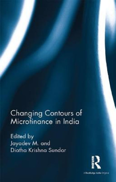 Changing Contours of Microfinance in India by Jayadev M, Diatha Krishna Sundar