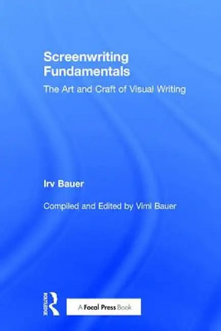 Screenwriting Fundamentals: The Art and Craft of Visual Writing by Irv Bauer