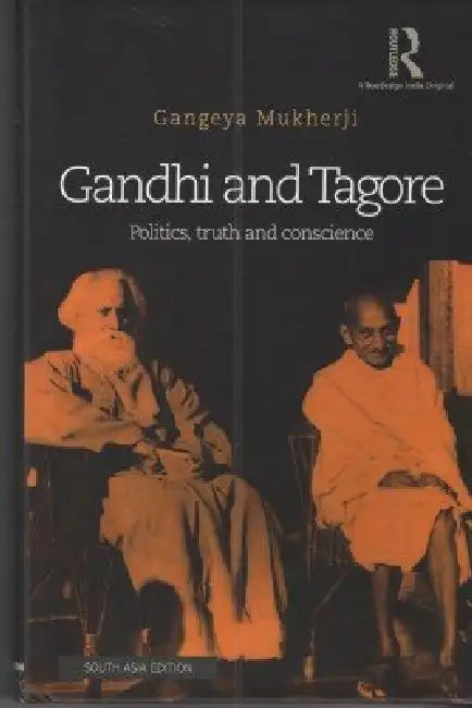 Gandhi And Tagore: Politics, Truth And Conscience by Gangeya Mukherji