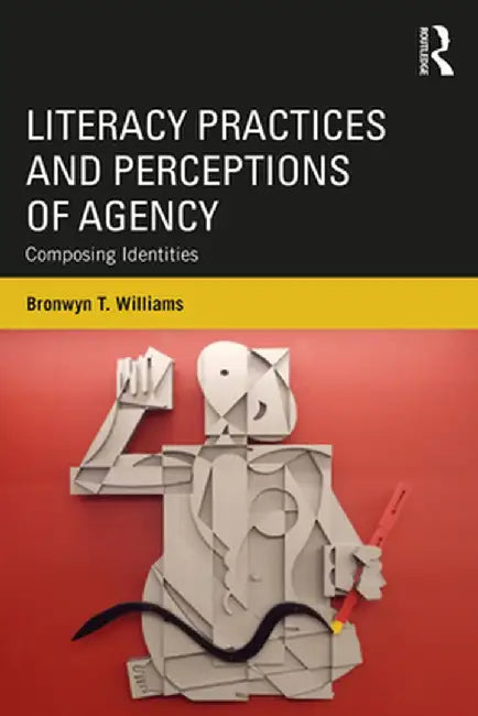 Literacy Practices and Perceptions of Agency: Composing Identities by Bronwyn T. Williams