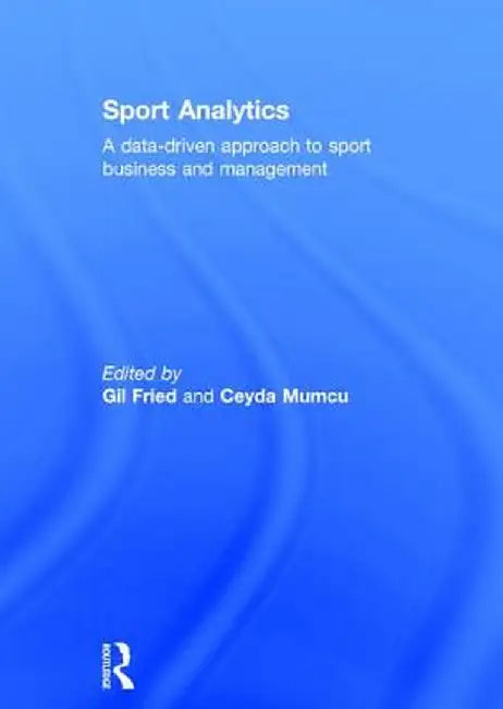 Sport Analytics: A Data-Driven Approach to Sport Business and Management by Gil Fried
