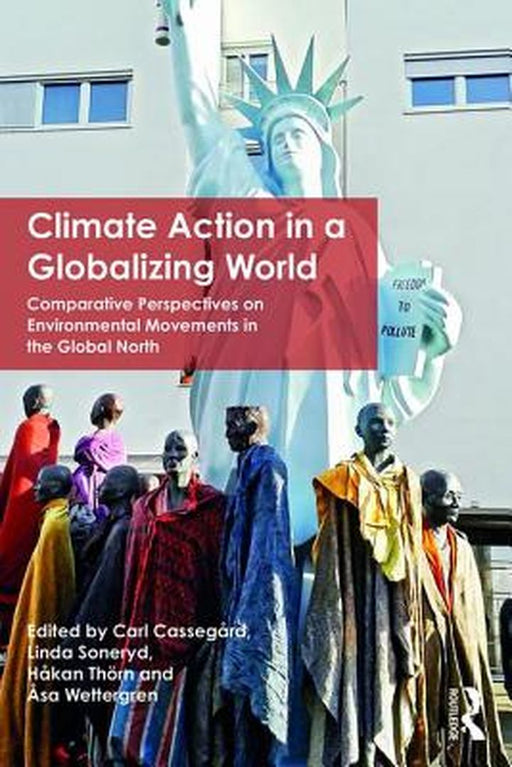 Climate Action in a Globalizing World: Comparative Perspectives on Environmental Movements in the Global North by Linda Soneryd, Hakan Thorn, Asa Wettergren