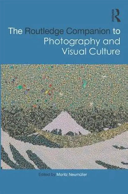The Routledge Companion to Photography and Visual Culture by Moritz Neumüller