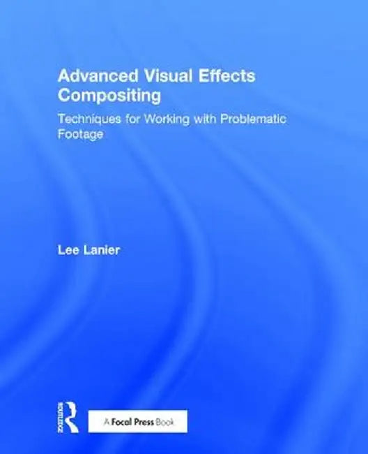 Advanced Visual Effects Compositing: Techniques for Working with Problematic Footage by Lee Lanier