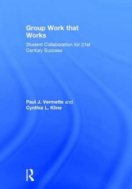 Group Work That Works: Student Collaboration for 21st Century Success by Paul J. Vermette
