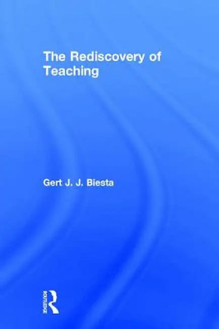 The Rediscovery of Teaching by Gert Biesta