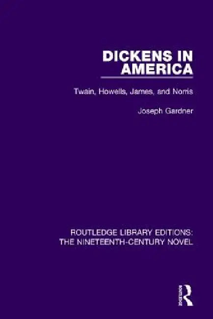 Dickens in America: Twain, Howells, James, and Norris by Joseph Gardner