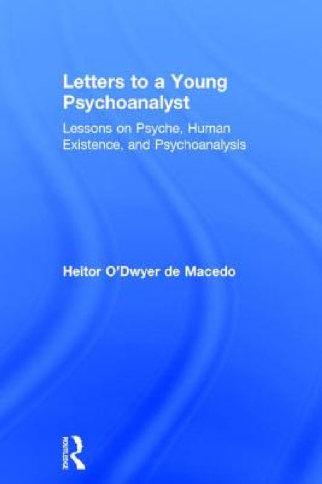 Letters to a Young Psychoanalyst: Lessons on Psyche, Human Existence, and Psychoanalysis by Heitor O'Dwyer de Macedo