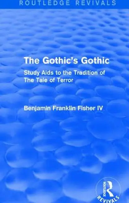 The Gothic's Gothic (Routledge Revivals): Study AIDS to the Tradition of the Tale of Terror by Benjamin Frank Fisher IV