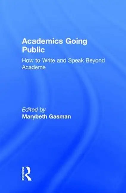 Academics Going Public: How to Write and Speak Beyond Academe by Marybeth Gasman