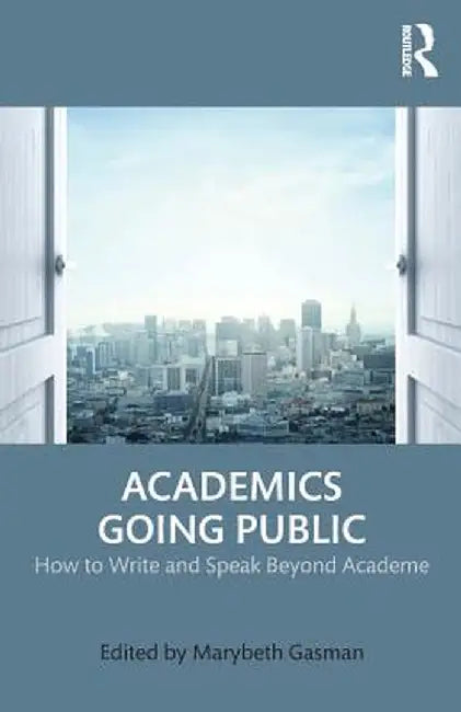Academics Going Public: How to Write and Speak Beyond Academe by Marybeth Gasman