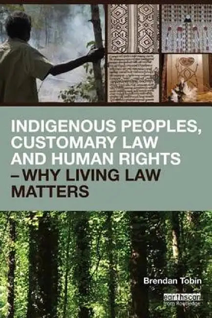 Indigenous Peoples, Customary Law and Human Rights - Why Living Law Matters by Brendan Tobin