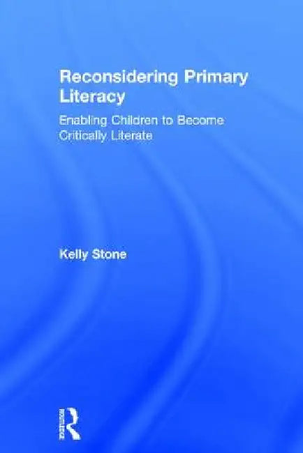 Reconsidering Primary Literacy: Enabling Children to Become Critically Literate by Kelly Stone