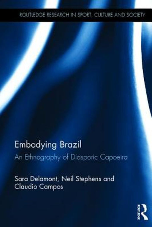 Embodying Brazil: An Ethnography of Diasporic Capoeira by Sara Delamont