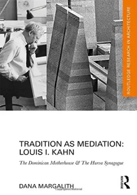 Tradition as Mediation: Louis I. Kahn: The Dominican Motherhouse & the Hurva Synagogue by Dana Margalith