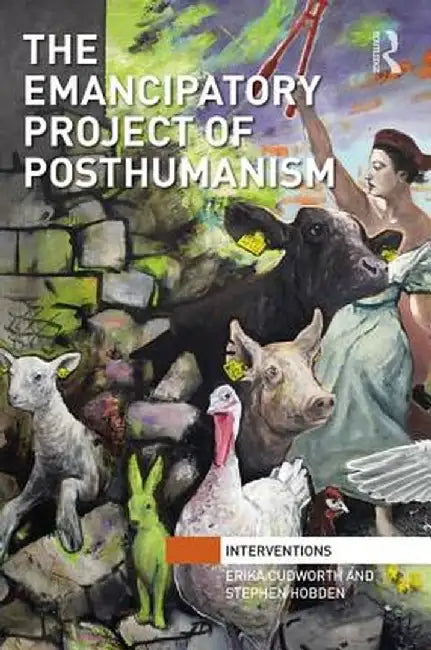 The Emancipatory Project of Posthumanism by Erika Cudworth