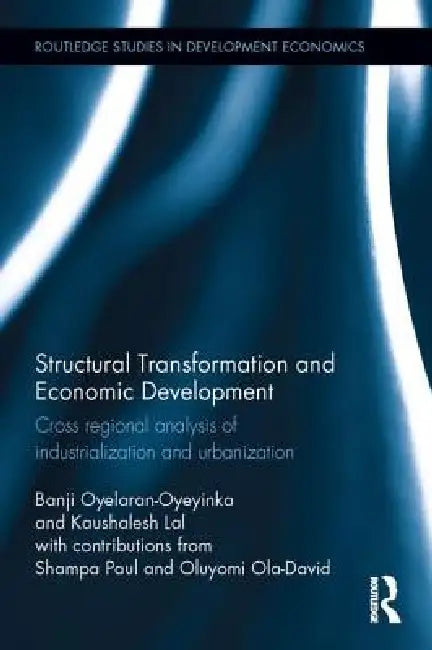 Structural Transformation and Economic Development: Cross Regional Analysis of Industrialization and Urbanization by Banji Oyelaran-Oyeyinka