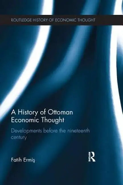 A History of Ottoman Economic Thought: Developments Before the Nineteenth Century by Fatih Ermis