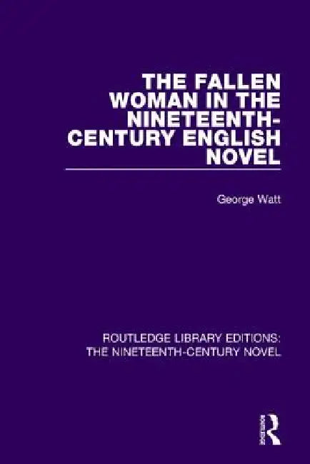 The Fallen Woman in the Nineteenth-Century English Novel by George Watt